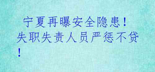 宁夏再曝安全隐患!失职失责人员严惩不贷!