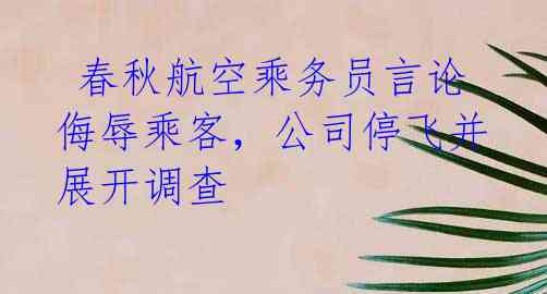春秋航空乘务员言论侮辱乘客,公司停飞并展开调查