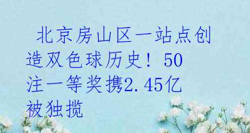  北京房山区一站点创造双色球历史! 50注一等奖携2.45亿被独揽 