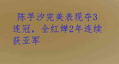 陈芋汐完美表现夺3连冠,全红婵2年连续获亚军