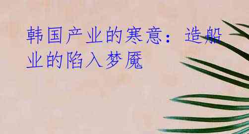 韩国产业的寒意:造船业的陷入梦魇