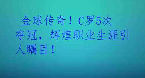 金球传奇!C罗5次夺冠,辉煌职业生涯引人瞩目!