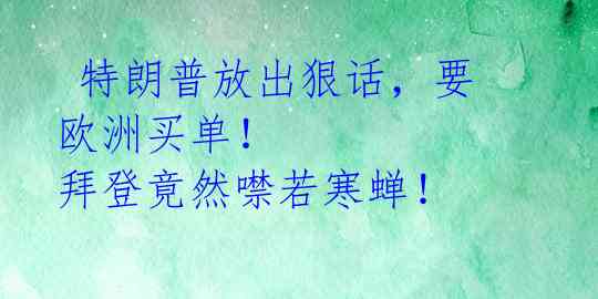  特朗普放出狠话，要欧洲买单！ 拜登竟然噤若寒蝉！ 