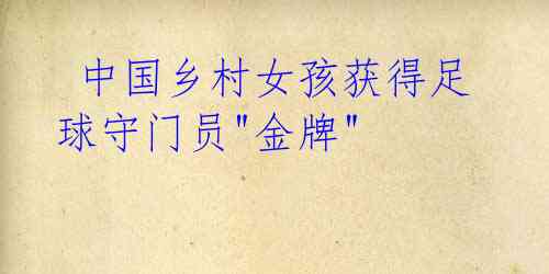 中国乡村女孩获得足球守门员"金牌"