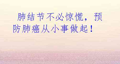 肺结节不必惊慌,预防肺癌从小事做起!
