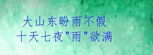 大山东盼雨不假 十天七夜"雨"欲满