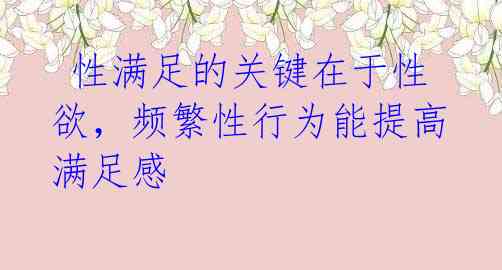 性满足的关键在于性欲,频繁性行为能提高满足感