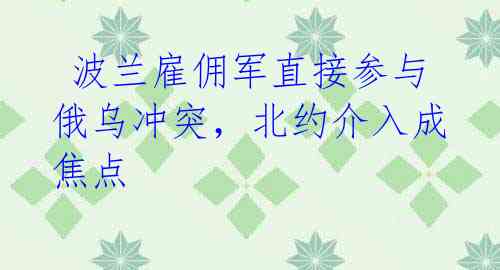  波兰雇佣军直接参与俄乌冲突，北约介入成焦点 