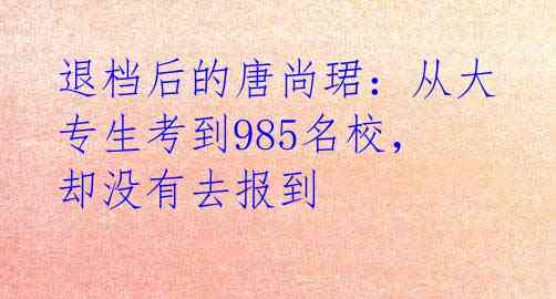 退档后的唐尚珺:从大专生考到985名校,却没有去报到