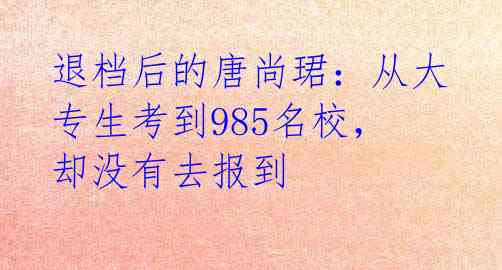 退档后的唐尚珺：从大专生考到985名校，却没有去报到 