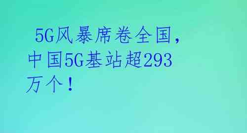 5G风暴席卷全国,中国5G基站超293万个!