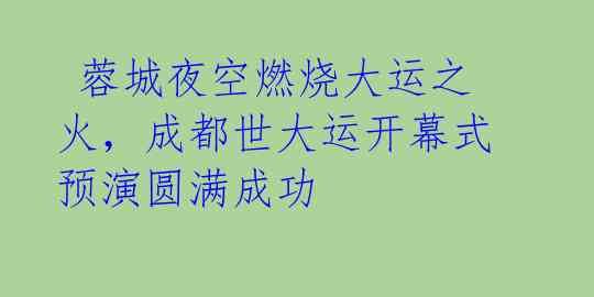 蓉城夜空燃烧大运之火,成都世大运开幕式预演圆满成功