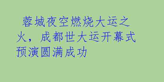  蓉城夜空燃烧大运之火，成都世大运开幕式预演圆满成功 