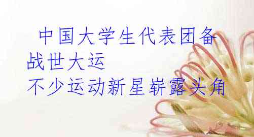 中国大学生代表团备战世大运 不少运动新星崭露头角