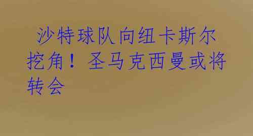 沙特球队向纽卡斯尔挖角!圣马克西曼或将转会