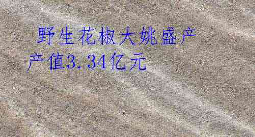 野生花椒大姚盛产 产值3.34亿元