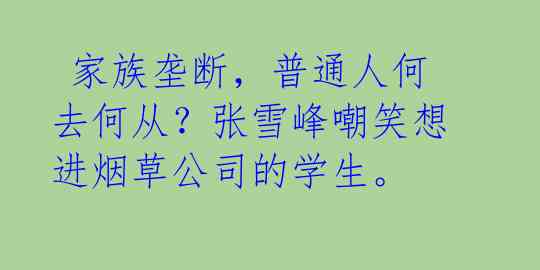 家族垄断,普通人何去何从?张雪峰嘲笑想进烟草公司的学生。