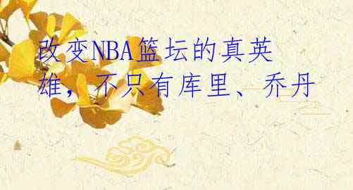 改变NBA篮坛的真英雄，不只有库里、乔丹 