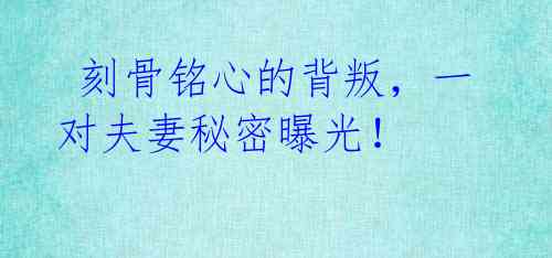 刻骨铭心的背叛,一对夫妻秘密曝光!