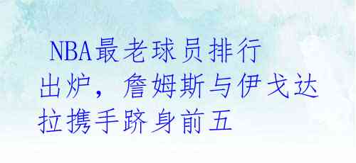 NBA最老球员排行出炉,詹姆斯与伊戈达拉携手跻身前五