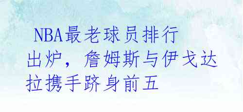  NBA最老球员排行出炉，詹姆斯与伊戈达拉携手跻身前五 