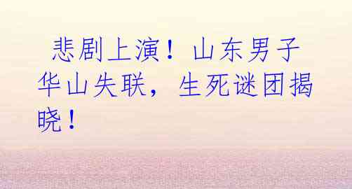 悲剧上演!山东男子华山失联,生死谜团揭晓!