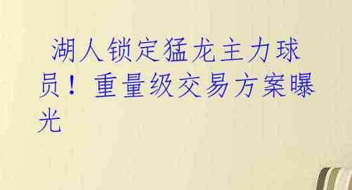湖人锁定猛龙主力球员!重量级交易方案曝光