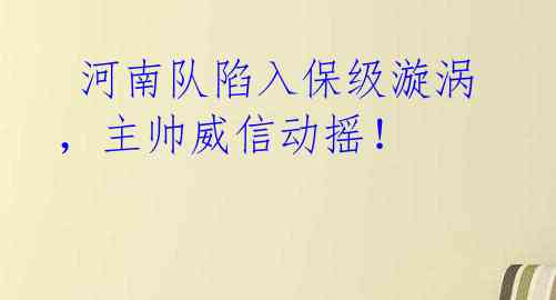 河南队陷入保级漩涡,主帅威信动摇!