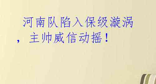  河南队陷入保级漩涡，主帅威信动摇！ 