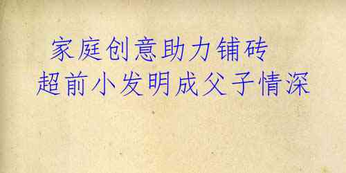 家庭创意助力铺砖 超前小发明成父子情深