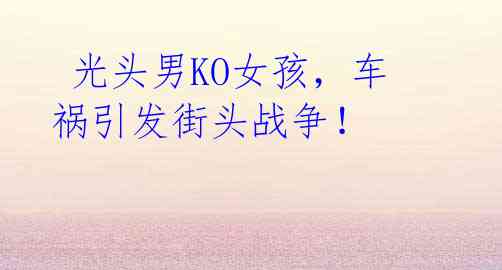 光头男KO女孩,车祸引发街头战争!