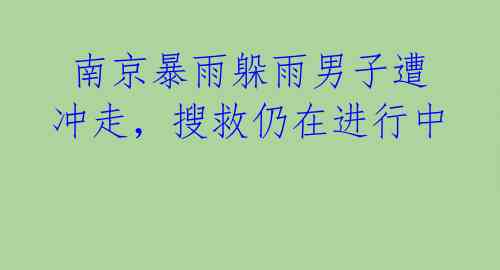 南京暴雨躲雨男子遭冲走,搜救仍在进行中