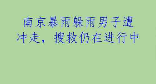  南京暴雨躲雨男子遭冲走，搜救仍在进行中 