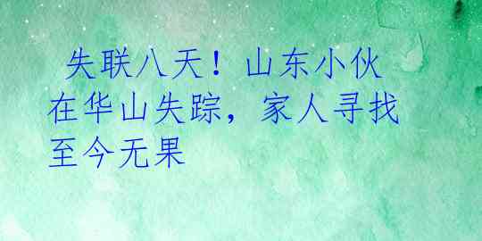  失联八天！山东小伙在华山失踪，家人寻找至今无果 