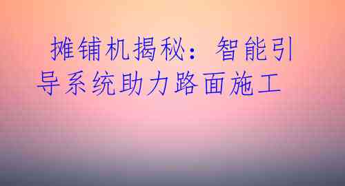 摊铺机揭秘:智能引导系统助力路面施工