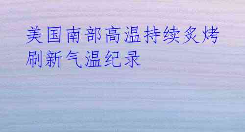 美国南部高温持续炙烤 刷新气温纪录