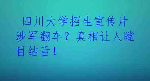 四川大学招生宣传片涉军翻车?真相让人瞠目结舌!