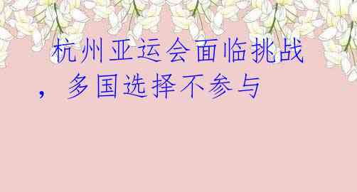  杭州亚运会面临挑战，多国选择不参与 