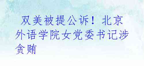 双美被提公诉!北京外语学院女党委书记涉贪贿