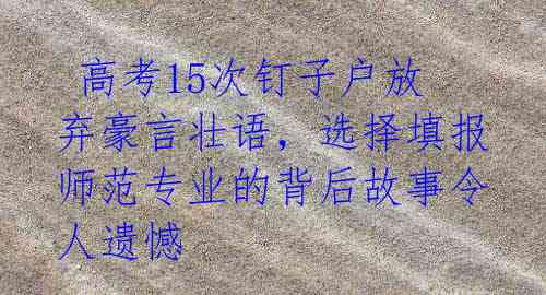 高考15次钉子户放弃豪言壮语,选择填报师范专业的背后故事令人遗憾