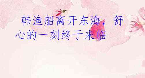 韩渔船离开东海,舒心的一刻终于来临