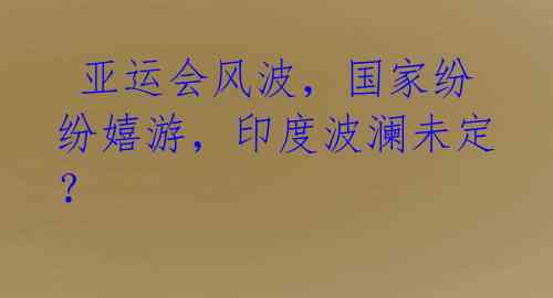 亚运会风波,国家纷纷嬉游,印度波澜未定?