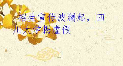 招生宣传波澜起,四川大学揭虚假