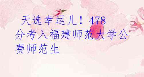 天选幸运儿!478分考入福建师范大学公费师范生