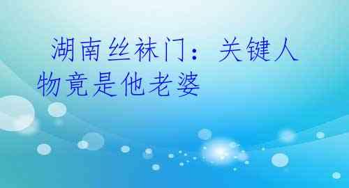湖南丝袜门:关键人物竟是他老婆