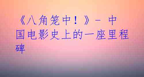 《八角笼中!》- 中国电影史上的一座里程碑