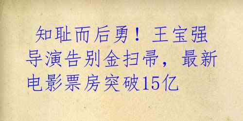 知耻而后勇!王宝强导演告别金扫帚,最新电影票房突破15亿