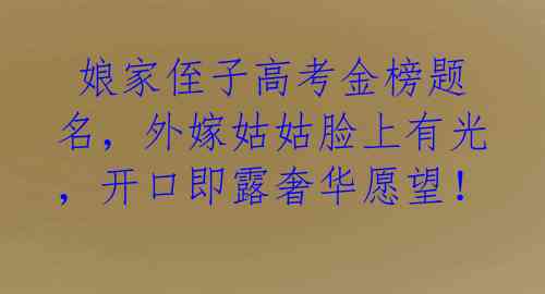 娘家侄子高考金榜题名,外嫁姑姑脸上有光,开口即露奢华愿望!