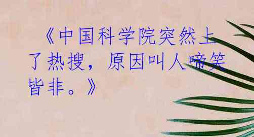 《中国科学院突然上了热搜,原因叫人啼笑皆非。》