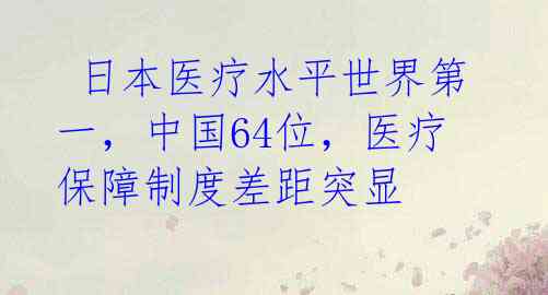 日本医疗水平世界第一,中国64位,医疗保障制度差距突显